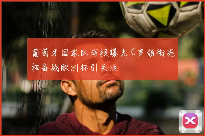 葡萄牙国家队海报曝光 C罗领衔亮相备战欧洲杯引关注