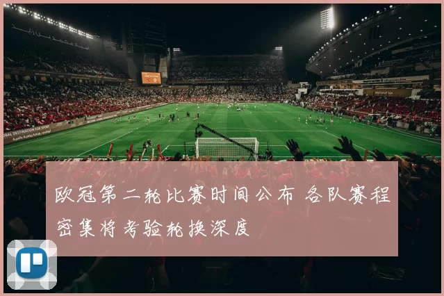 欧冠第二轮比赛时间公布 各队赛程密集将考验轮换深度