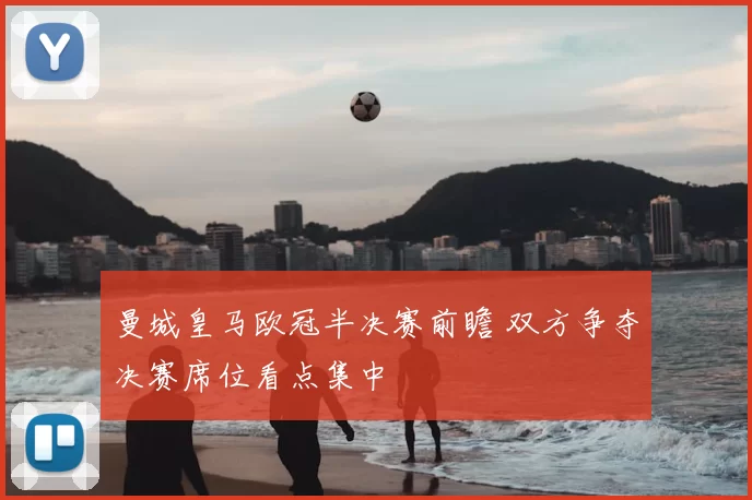 曼城皇马欧冠半决赛前瞻 双方争夺决赛席位看点集中