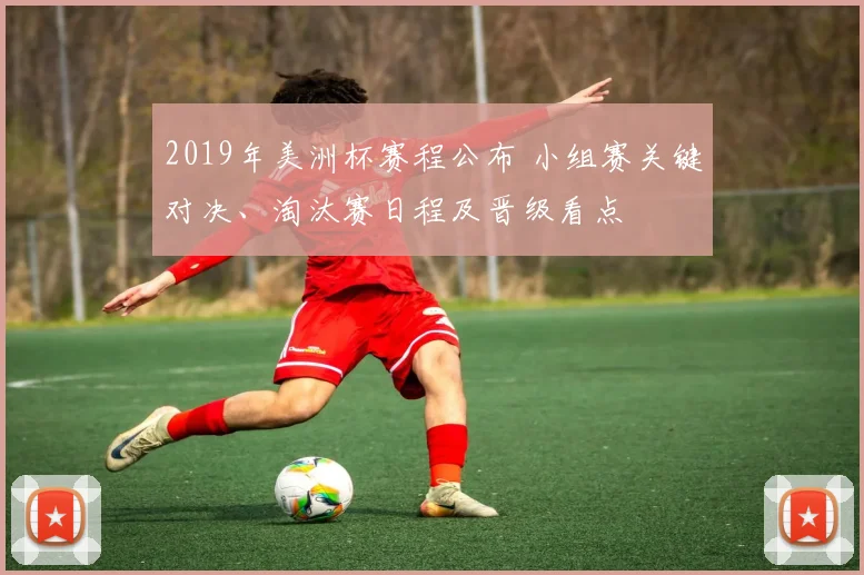 2019年美洲杯赛程公布 小组赛关键对决、淘汰赛日程及晋级看点