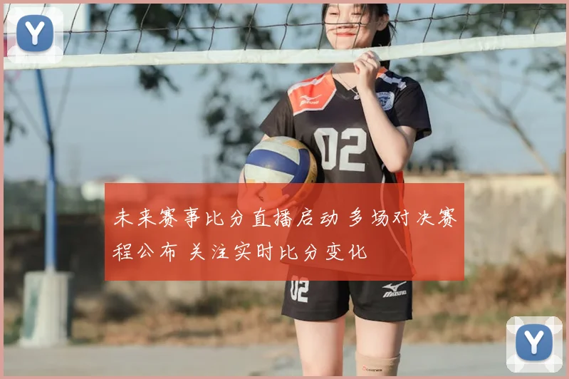 未来赛事比分直播启动 多场对决赛程公布 关注实时比分变化