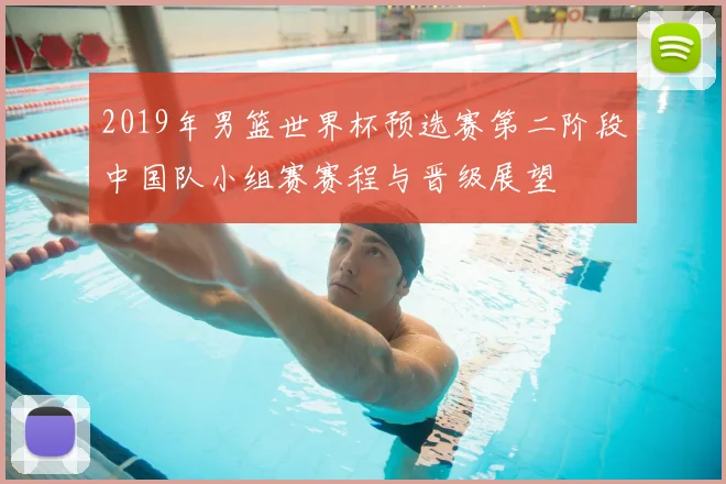 2019年男篮世界杯预选赛第二阶段中国队小组赛赛程与晋级展望
