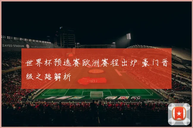 世界杯预选赛欧洲赛程出炉 豪门晋级之路解析
