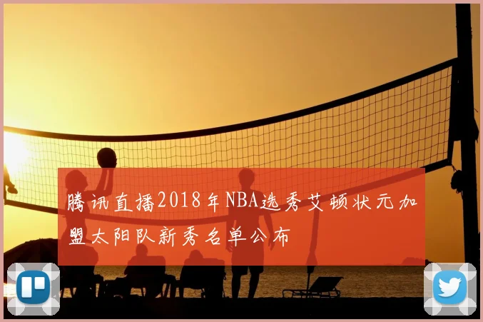 腾讯直播2018年NBA选秀艾顿状元加盟太阳队新秀名单公布