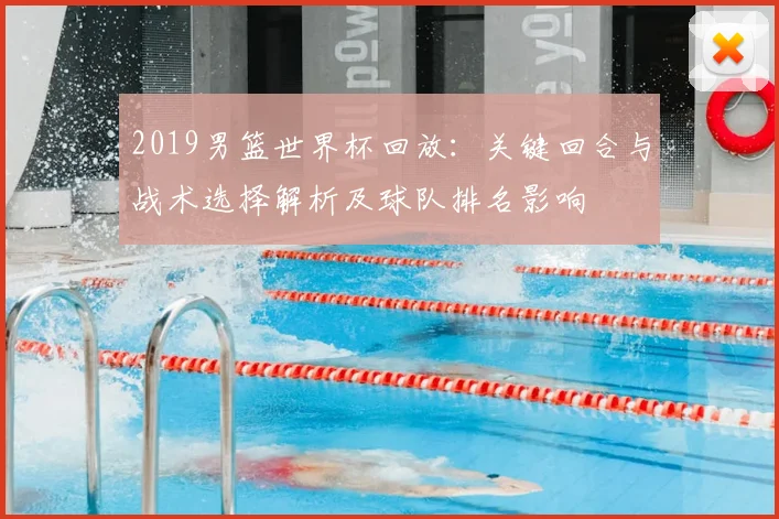 2019男篮世界杯回放：关键回合与战术选择解析及球队排名影响