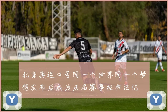 北京奥运口号同一个世界同一个梦想发布后成为历届赛事经典记忆